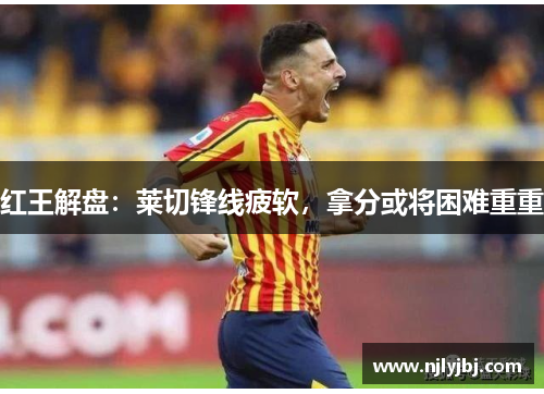 红王解盘：莱切锋线疲软，拿分或将困难重重
