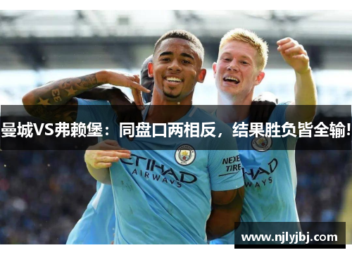 曼城VS弗赖堡：同盘口两相反，结果胜负皆全输!