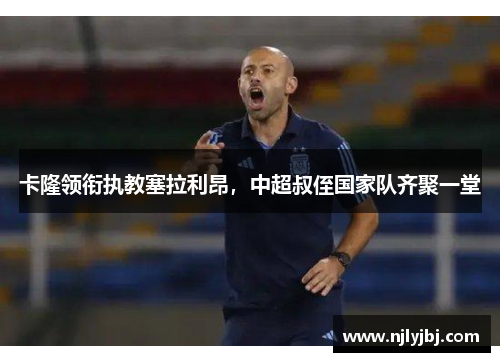 卡隆领衔执教塞拉利昂，中超叔侄国家队齐聚一堂